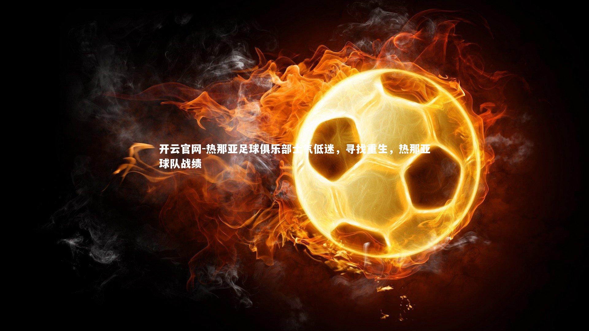 开云官网-热那亚足球俱乐部士气低迷，寻找重生，热那亚球队战绩