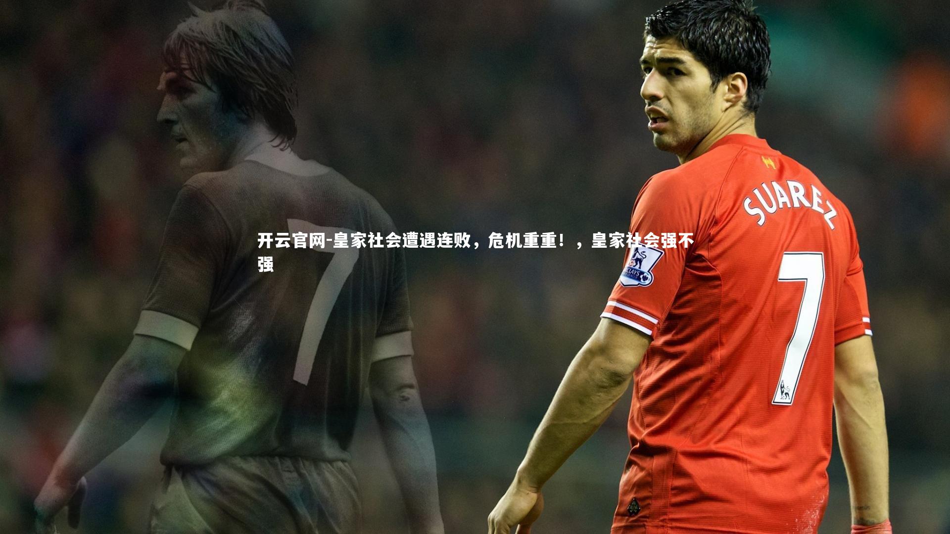 开云官网-皇家社会遭遇连败,危机重重!,皇家社会强不强