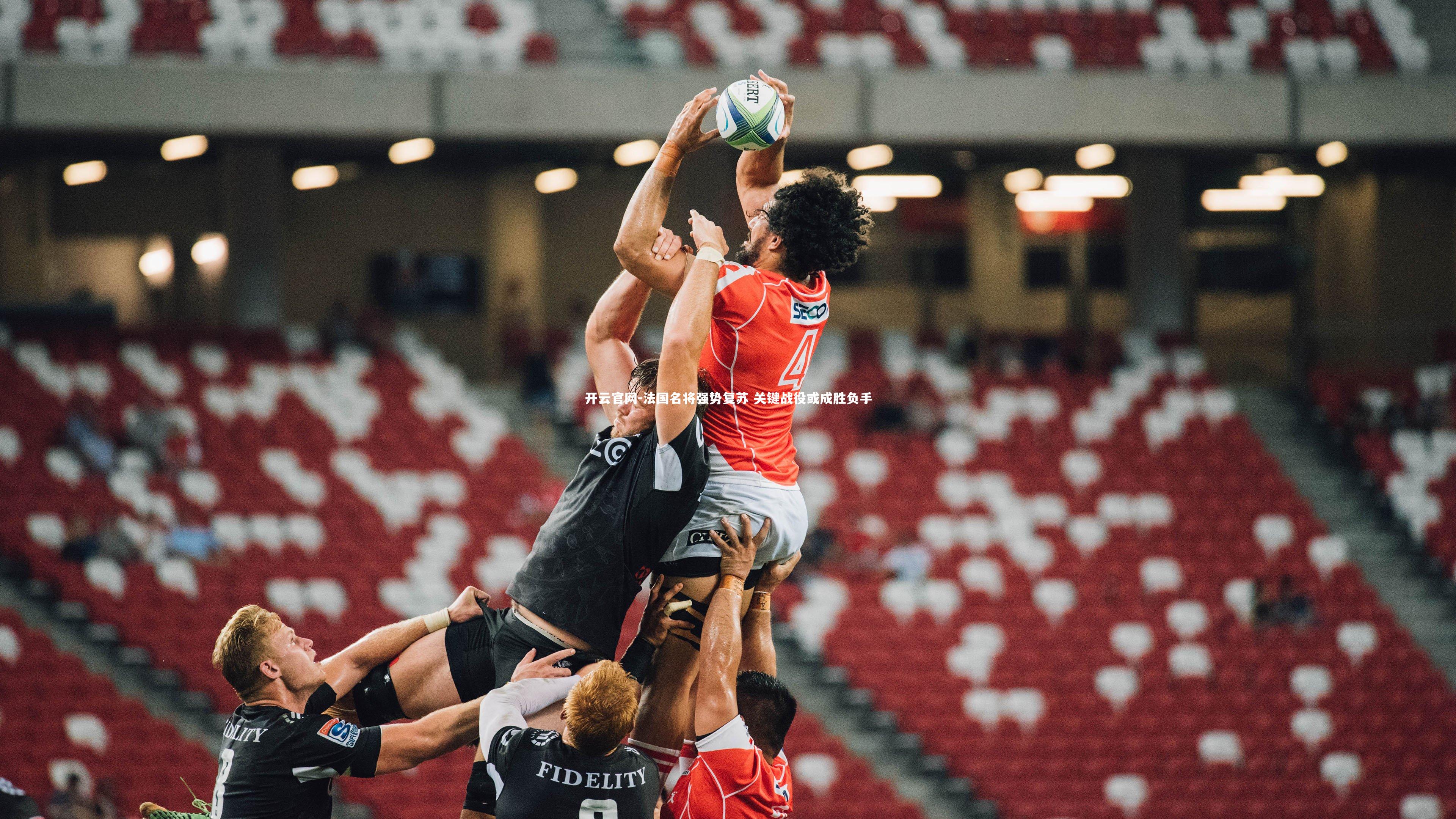 开云官网-法国名将强势复苏 关键战役或成胜负手