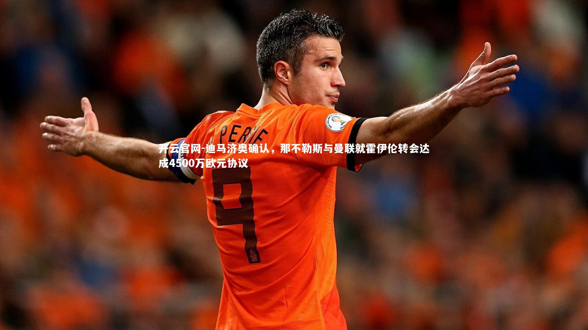 开云官网-迪马济奥确认，那不勒斯与曼联就霍伊伦转会达成4500万欧元协议